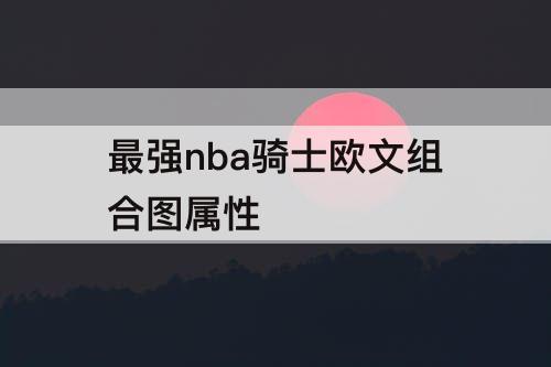 最强nba骑士欧文组合图属性