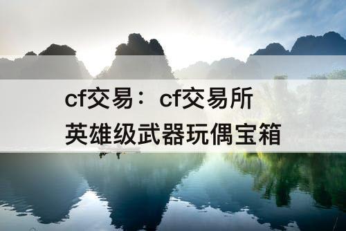 cf交易：cf交易所英雄级武器玩偶宝箱