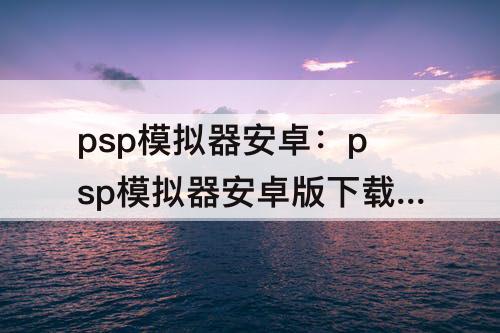 psp模拟器安卓：psp模拟器安卓版下载金手指