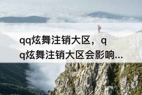 qq炫舞注销大区，qq炫舞注销大区会影响主区吗