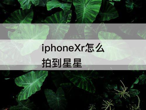 iphoneXr怎么拍到星星