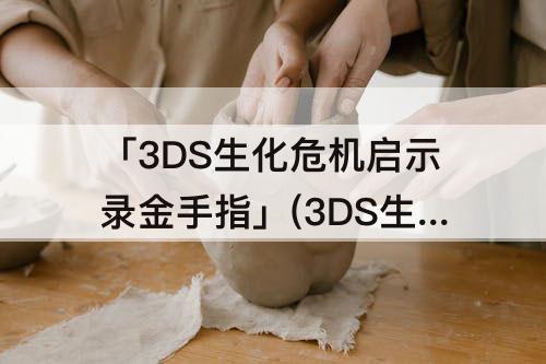 「3DS生化危机启示录金手指」(3DS生化危机启示录金手指无限弹药)