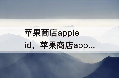 苹果商店apple id，苹果商店apple id怎么退出