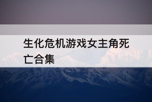 生化危机游戏女主角死亡合集
