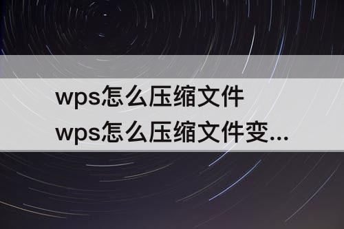 wps怎么压缩文件 wps怎么压缩文件变小