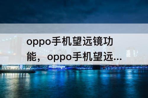 oppo手机望远镜功能，oppo手机望远镜功能打开