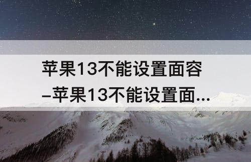 苹果13不能设置面容-苹果13不能设置面容支付?