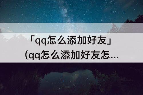 「qq怎么添加好友」(qq怎么添加好友怎么查找)
