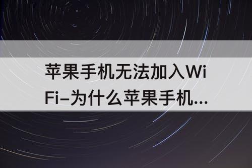 苹果手机无法加入WiFi-为什么苹果手机无法加入wifi怎么办
