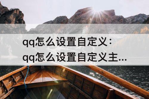 qq怎么设置自定义：qq怎么设置自定义主题背景图片