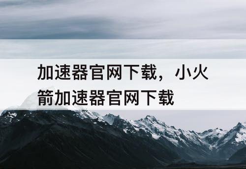 加速器官网下载，小火箭加速器官网下载