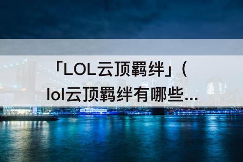 「LOL云顶羁绊」(lol云顶羁绊有哪些)