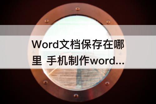 Word文档保存在哪里 手机制作word文档保存在哪里