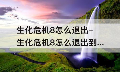 生化危机8怎么退出-生化危机8怎么退出到桌面