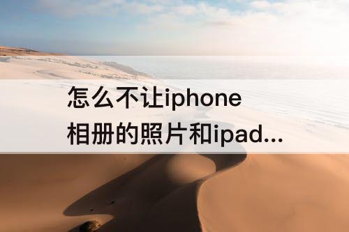 怎么不让iphone相册的照片和ipad共享