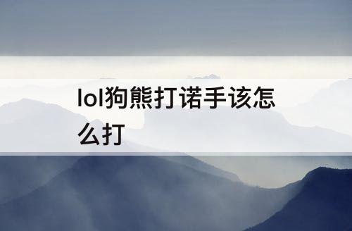 lol狗熊打诺手该怎么打