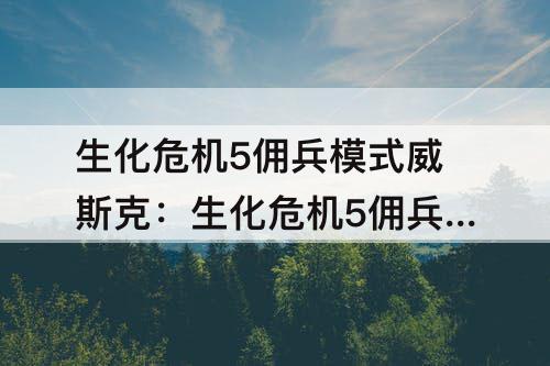 生化危机5佣兵模式威斯克：生化危机5佣兵模式威斯克墨镜