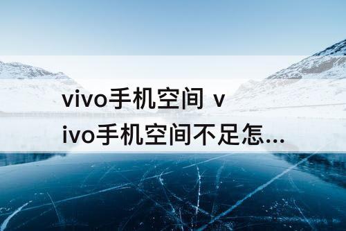 vivo手机空间 vivo手机空间不足怎么办如何清理Y66