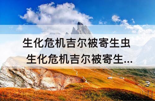 生化危机吉尔被寄生虫 生化危机吉尔被寄生虫控制