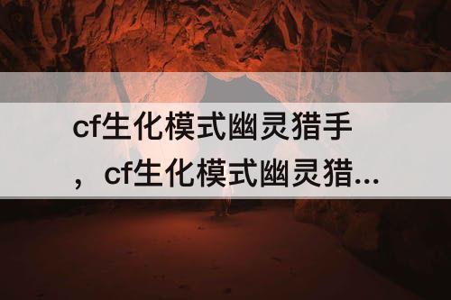 cf生化模式幽灵猎手，cf生化模式幽灵猎手剧情