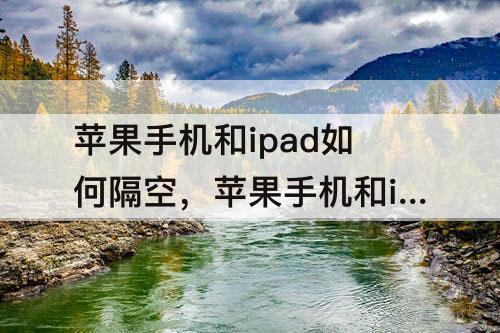 苹果手机和ipad如何隔空，苹果手机和ipad如何隔空投送