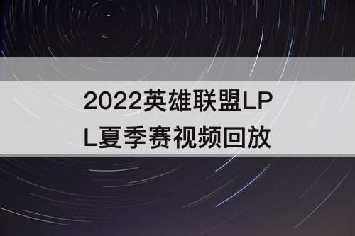 2022英雄联盟LPL夏季赛视频回放
