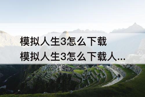 模拟人生3怎么下载 模拟人生3怎么下载人物