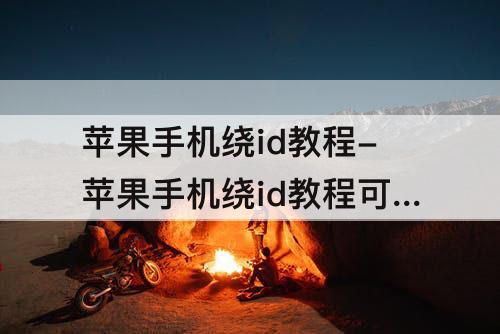 苹果手机绕id教程-苹果手机绕id教程可以下载爱思