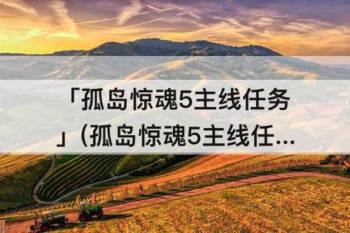 「孤岛惊魂5主线任务」(孤岛惊魂5主线任务顺序)
