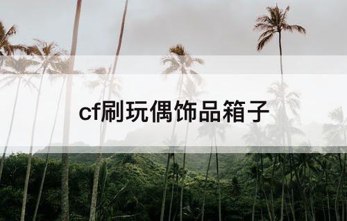 cf刷玩偶饰品箱子