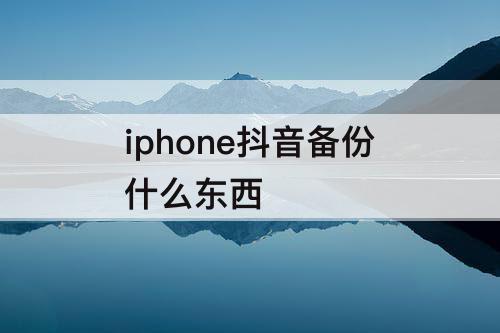 iphone抖音备份什么东西