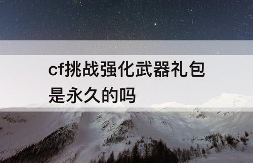cf挑战强化武器礼包是永久的吗