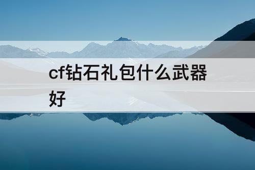 cf钻石礼包什么武器好