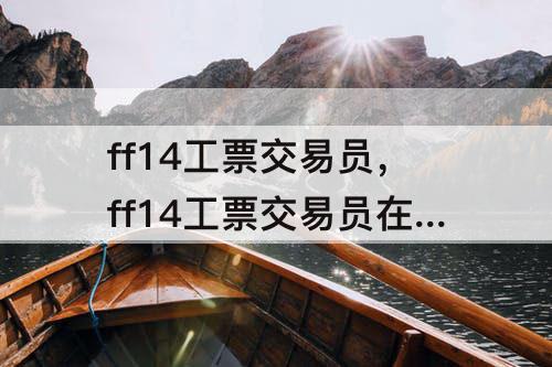 ff14工票交易员，ff14工票交易员在哪里