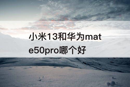 小米13和华为mate50pro哪个好