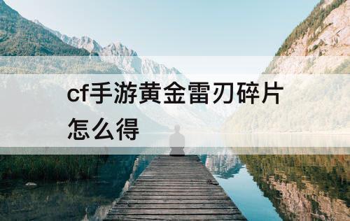 cf手游黄金雷刃碎片怎么得