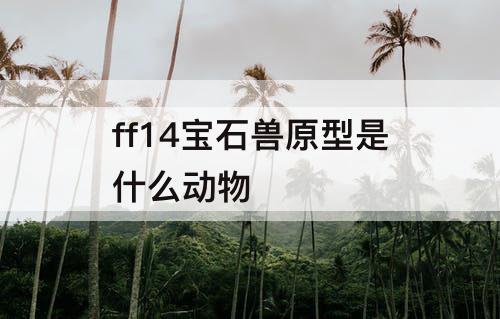 ff14宝石兽原型是什么动物