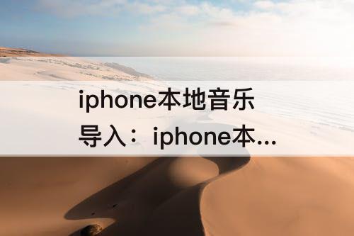 iphone本地音乐导入：iphone本地音乐导入资料库什么都没有
