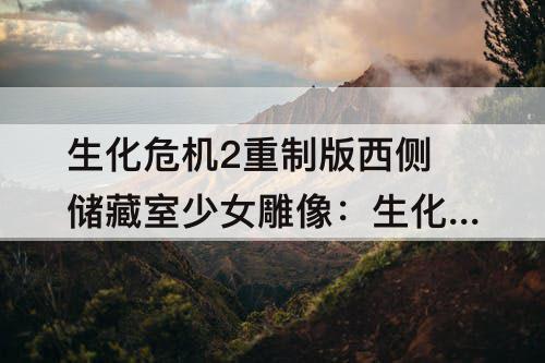 生化危机2重制版西侧储藏室少女雕像：生化危机2重制版西侧储藏室少女雕像密码