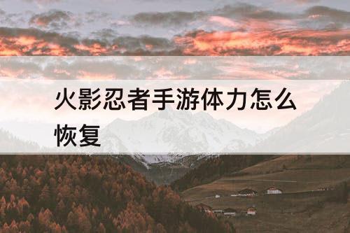 火影忍者手游体力怎么恢复