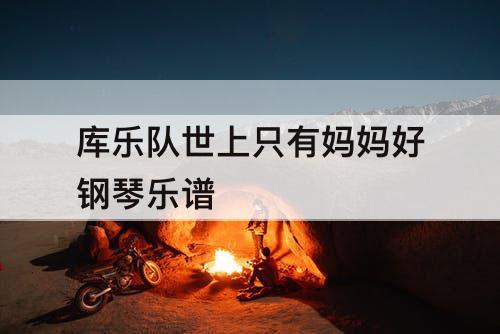 库乐队世上只有妈妈好钢琴乐谱