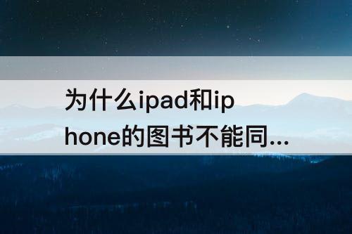 为什么ipad和iphone的图书不能同步