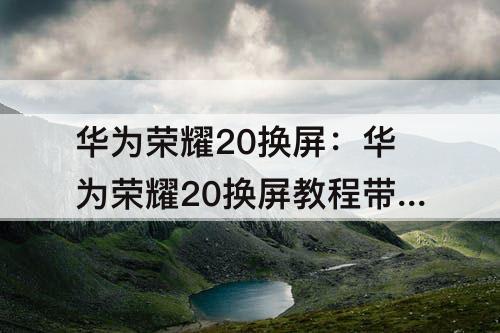 华为荣耀20换屏：华为荣耀20换屏教程带框