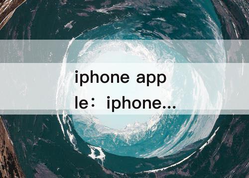 iphone apple：iphone apple store登不上去