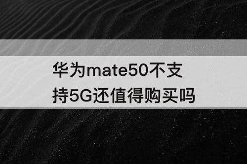 华为mate50不支持5G还值得购买吗