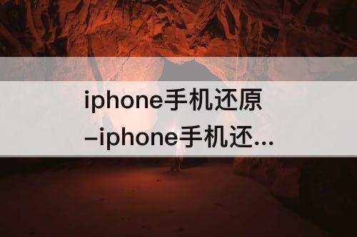 iphone手机还原-iphone手机还原了数据都还有吗