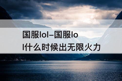 国服lol-国服lol什么时候出无限火力