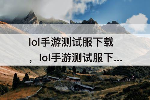 lol手游测试服下载，lol手游测试服下载网址