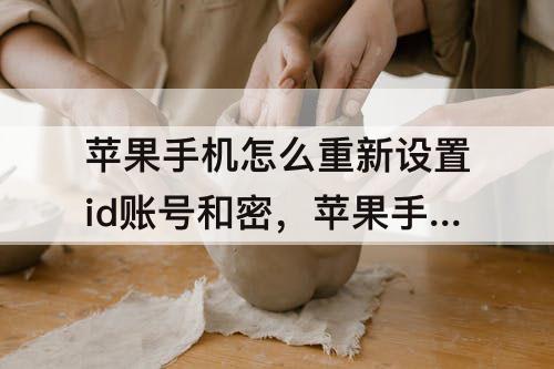 苹果手机怎么重新设置id账号和密，苹果手机怎么重新设置id账号和密码