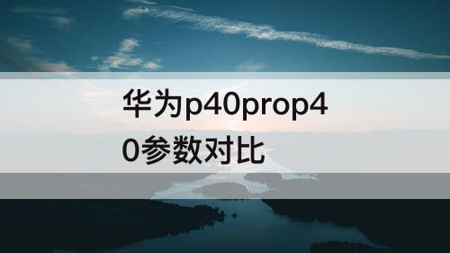 华为p40prop40参数对比